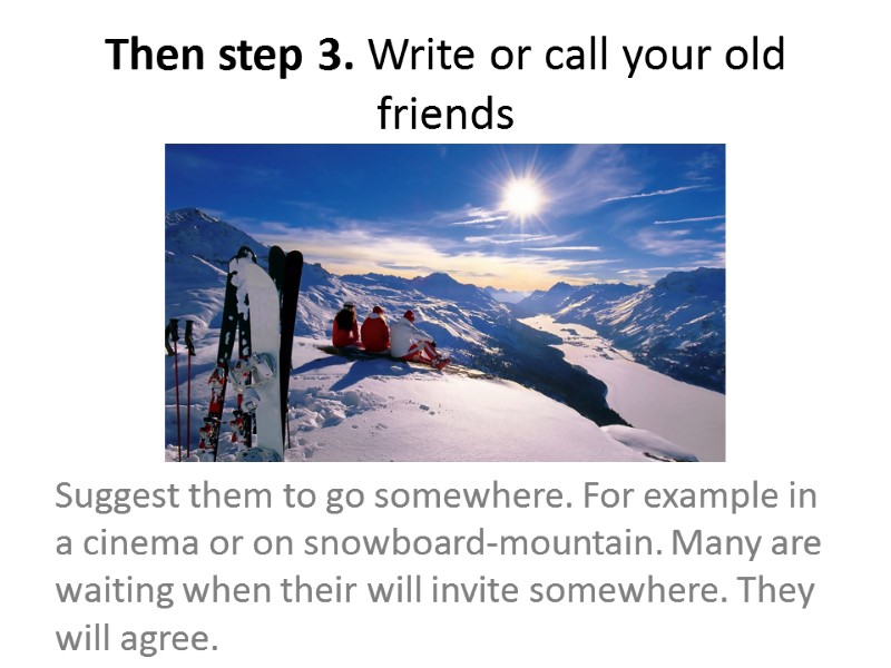 Then step 3. Write or call your old friends Suggest them to go somewhere.